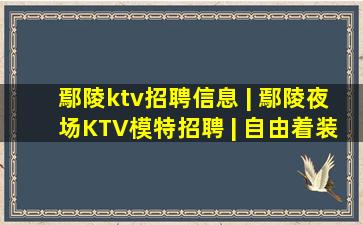 鄢陵ktv招聘信息 | 鄢陵夜场KTV模特招聘 | 自由着装